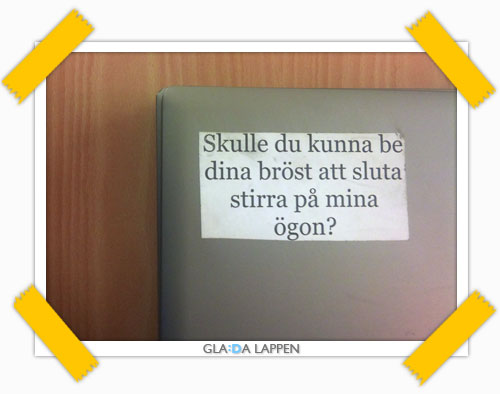 Sluta stirra  "Skulle du kunna be dina bröst att sluta stirra på mina ögon?" 